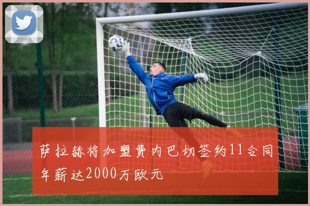 萨拉赫将加盟费内巴切签约11合同年薪达2000万欧元