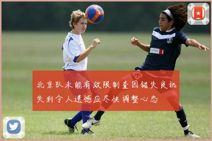 北京队未能有效限制奎因错失良机失利令人遗憾应尽快调整心态