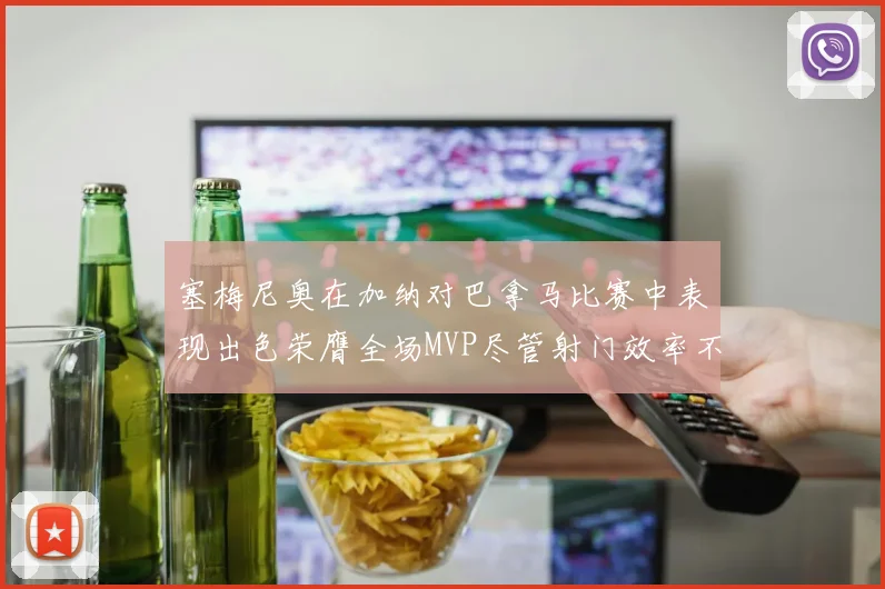 塞梅尼奥在加纳对巴拿马比赛中表现出色荣膺全场MVP尽管射门效率不佳