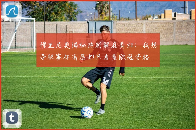 穆里尼奥揭秘热刺解雇真相：我想争联赛杯高层却只看重欧冠资格