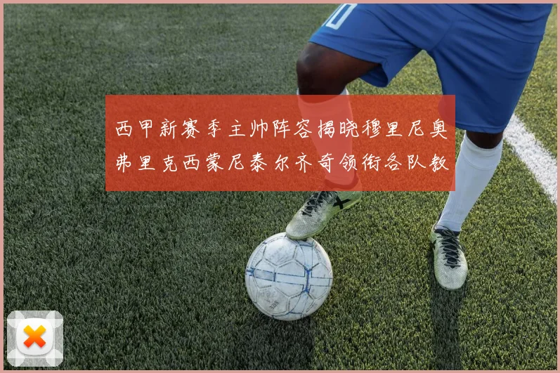 西甲新赛季主帅阵容揭晓穆里尼奥弗里克西蒙尼泰尔齐奇领衔各队教练团