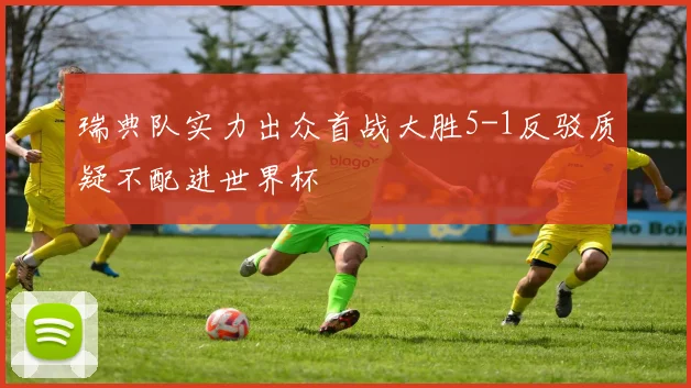 瑞典队实力出众首战大胜5-1反驳质疑不配进世界杯