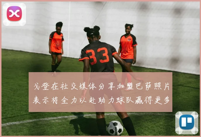 戈登在社交媒体分享加盟巴萨照片表示将全力以赴助力球队赢得更多荣誉