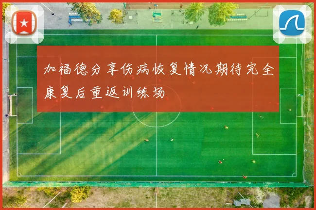 加福德分享伤病恢复情况期待完全康复后重返训练场