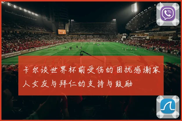 卡尔谈世界杯前受伤的困扰感谢家人女友与拜仁的支持与鼓励