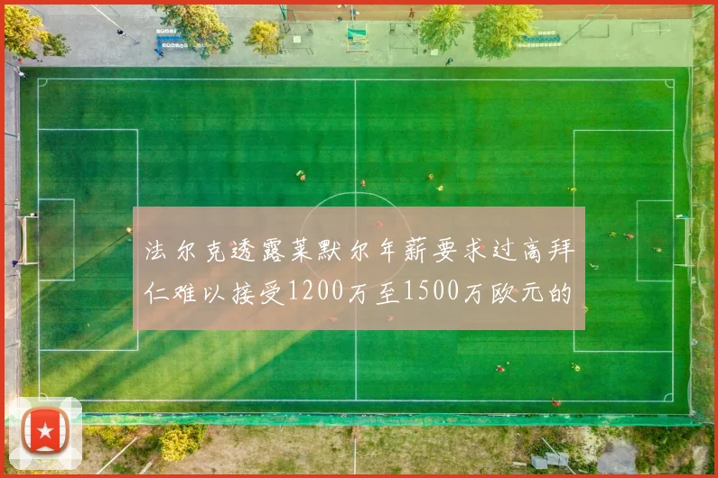 法尔克透露莱默尔年薪要求过高拜仁难以接受1200万至1500万欧元的报价