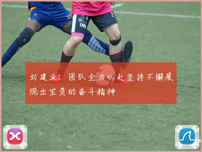 刘建业：团队全力以赴坚持不懈展现出宝贵的奋斗精神