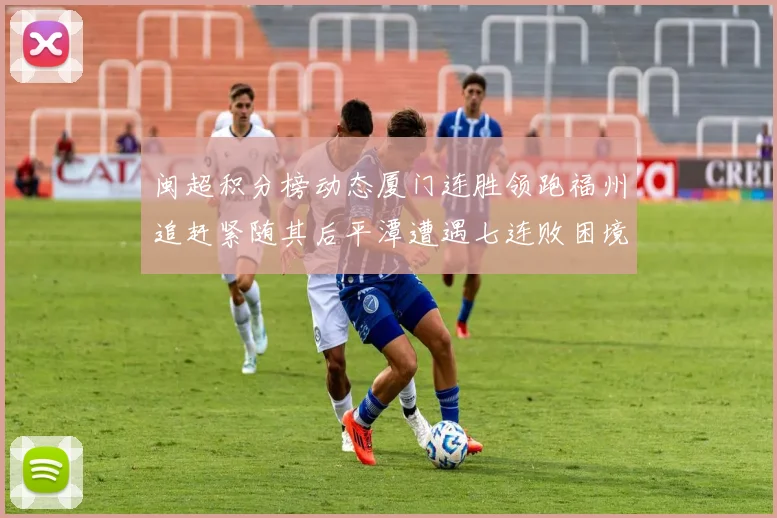 闽超积分榜动态厦门连胜领跑福州追赶紧随其后平潭遭遇七连败困境